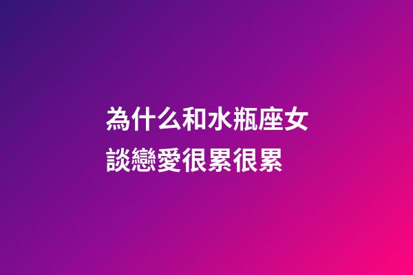 為什么和水瓶座女談戀愛很累很累-第1張-星座運(yùn)勢(shì)-玄機(jī)派