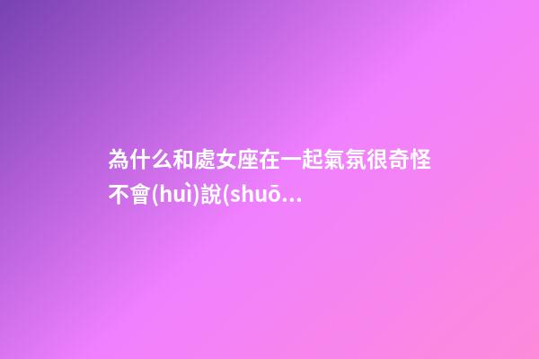 為什么和處女座在一起氣氛很奇怪不會(huì)說(shuō)話-第1張-星座運(yùn)勢(shì)-玄機(jī)派