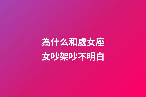 為什么和處女座女吵架吵不明白-第1張-星座運勢-玄機派