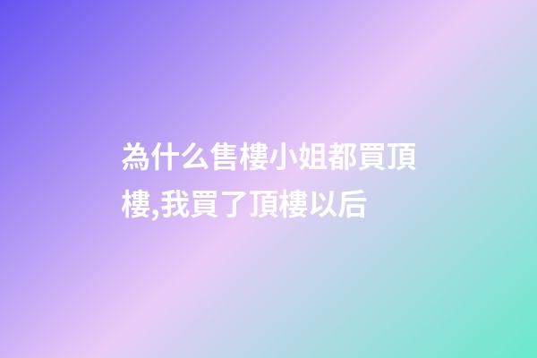 為什么售樓小姐都買頂樓,我買了頂樓以后-第1張-觀點-玄機派