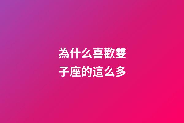 為什么喜歡雙子座的這么多-第1張-星座運勢-玄機派