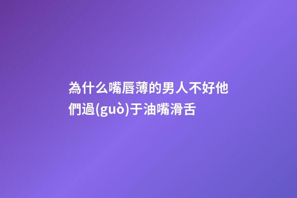 為什么嘴唇薄的男人不好?他們過(guò)于油嘴滑舌