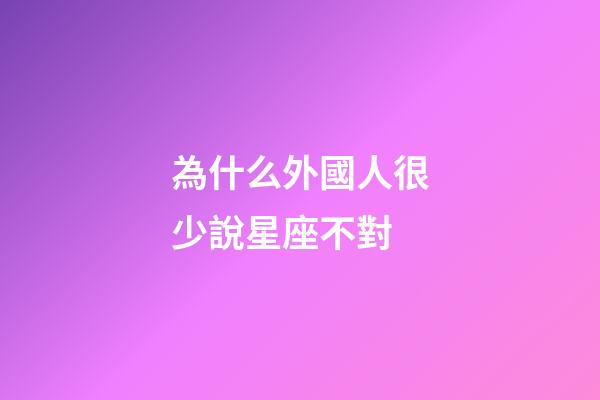 為什么外國人很少說星座不對-第1張-星座運勢-玄機派