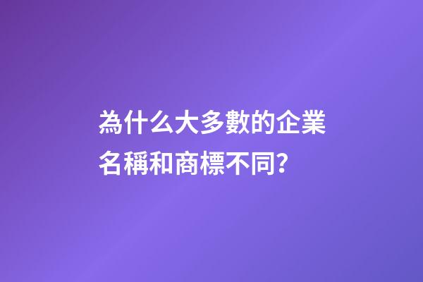 為什么大多數的企業名稱和商標不同？-第1張-公司起名-玄機派