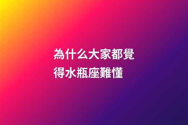 為什么大家都覺得水瓶座難懂-第1張-星座運勢-玄機派