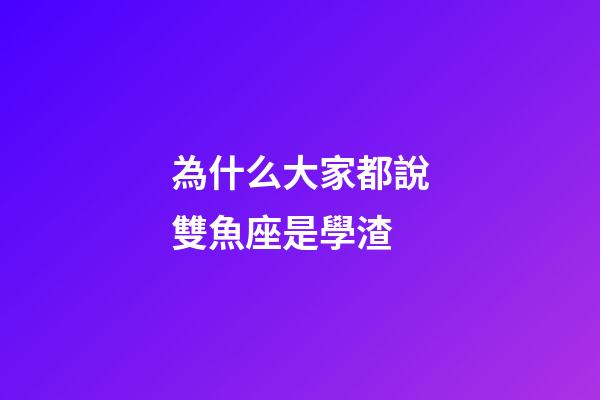 為什么大家都說雙魚座是學渣-第1張-星座運勢-玄機派