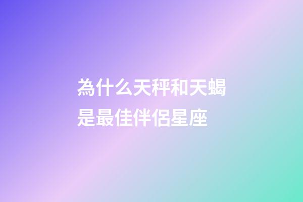 為什么天秤和天蝎是最佳伴侶星座-第1張-星座運勢-玄機派