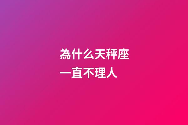 為什么天秤座一直不理人-第1張-星座運勢-玄機派