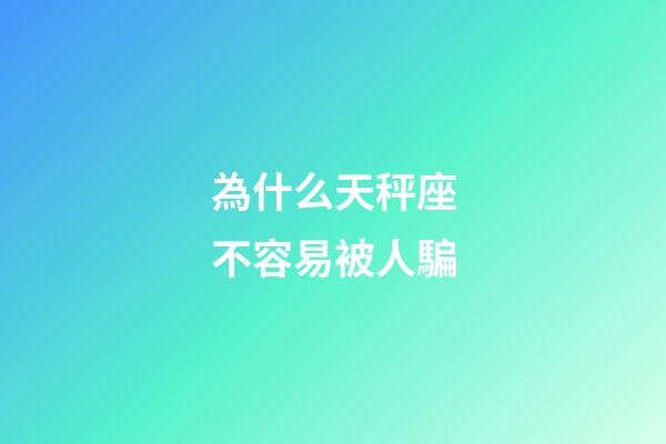 為什么天秤座不容易被人騙-第1張-星座運勢-玄機派