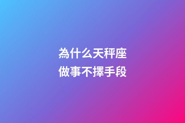 為什么天秤座做事不擇手段-第1張-星座運勢-玄機派