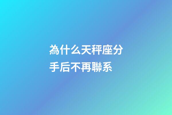 為什么天秤座分手后不再聯系-第1張-星座運勢-玄機派