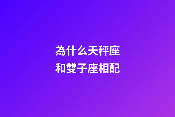 為什么天秤座和雙子座相配-第1張-星座運(yùn)勢(shì)-玄機(jī)派