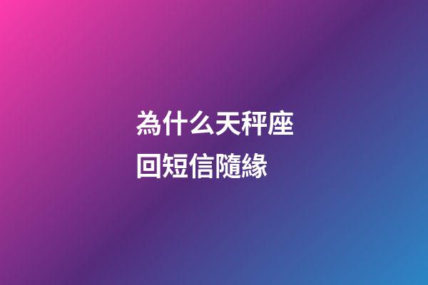 為什么天秤座回短信隨緣