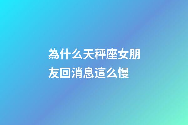 為什么天秤座女朋友回消息這么慢-第1張-星座運勢-玄機派