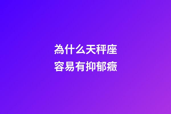 為什么天秤座容易有抑郁癥-第1張-星座運勢-玄機派
