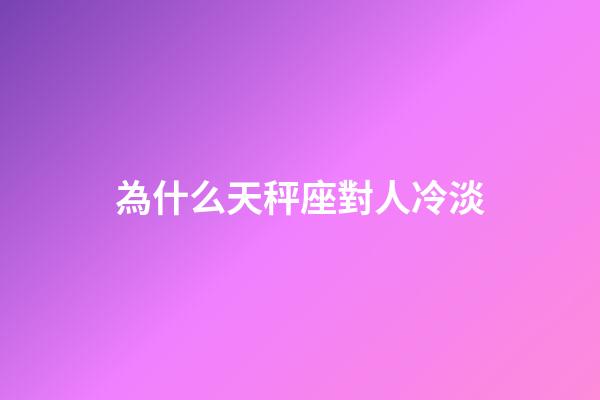 為什么天秤座對人冷淡-第1張-星座運勢-玄機派