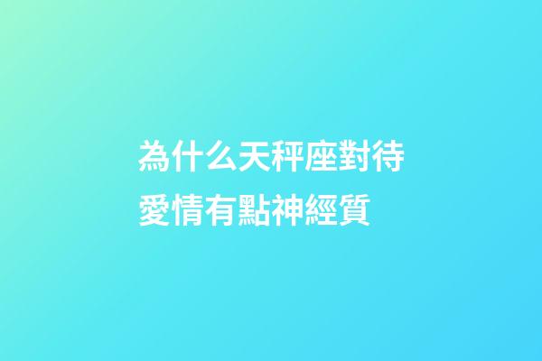 為什么天秤座對待愛情有點神經質-第1張-星座運勢-玄機派