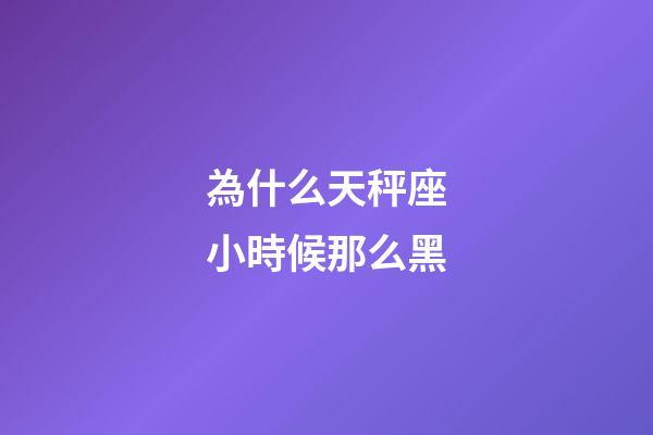 為什么天秤座小時候那么黑-第1張-星座運勢-玄機派