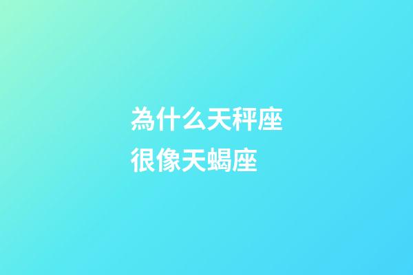 為什么天秤座很像天蝎座-第1張-星座運勢-玄機派