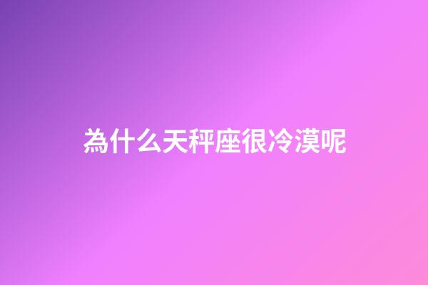 為什么天秤座很冷漠呢-第1張-星座運勢-玄機派