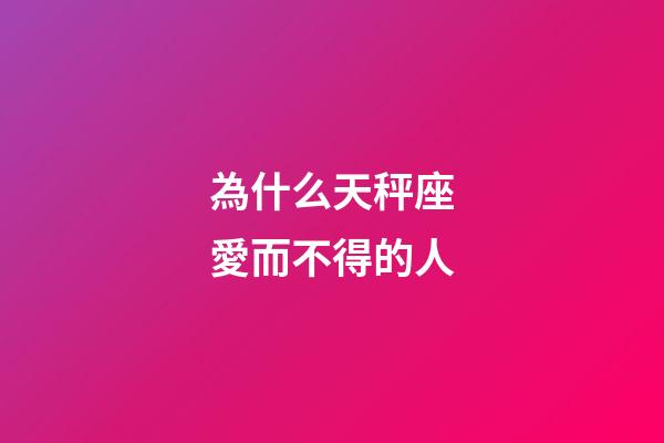 為什么天秤座愛而不得的人-第1張-星座運勢-玄機派