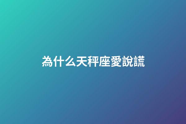 為什么天秤座愛說謊-第1張-星座運勢-玄機派