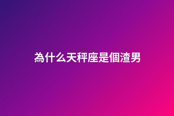 為什么天秤座是個渣男-第1張-星座運勢-玄機派