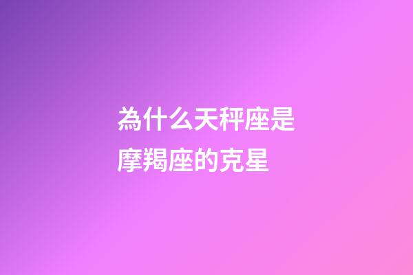 為什么天秤座是摩羯座的克星-第1張-星座運(yùn)勢(shì)-玄機(jī)派