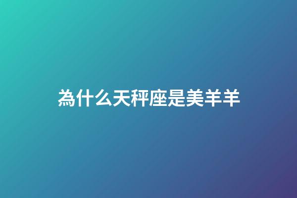 為什么天秤座是美羊羊-第1張-星座運(yùn)勢(shì)-玄機(jī)派