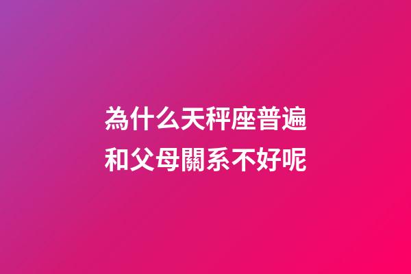 為什么天秤座普遍和父母關系不好呢-第1張-星座運勢-玄機派