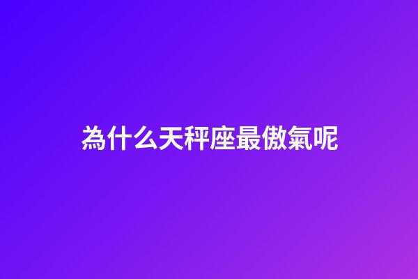 為什么天秤座最傲氣呢-第1張-星座運勢-玄機派