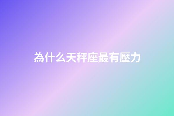 為什么天秤座最有壓力-第1張-星座運勢-玄機派