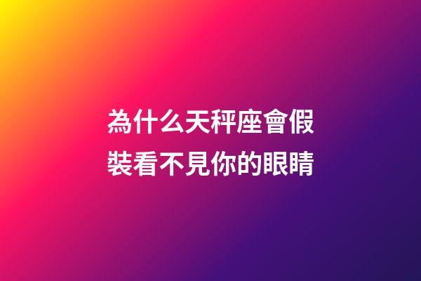 為什么天秤座會假裝看不見你的眼睛-第1張-星座運勢-玄機派