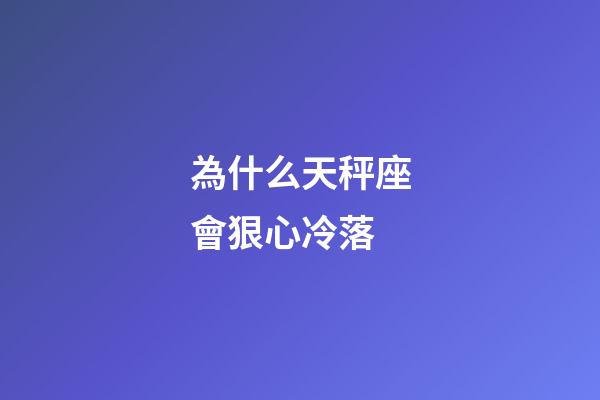 為什么天秤座會狠心冷落-第1張-星座運勢-玄機派