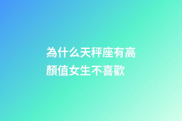 為什么天秤座有高顏值女生不喜歡-第1張-星座運勢-玄機派