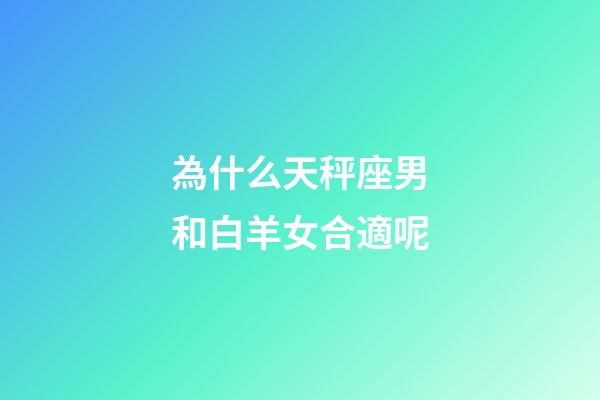 為什么天秤座男和白羊女合適呢-第1張-星座運勢-玄機派