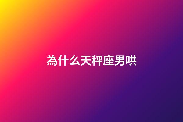為什么天秤座男哄-第1張-星座運勢-玄機派