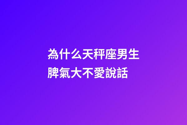 為什么天秤座男生脾氣大不愛說話-第1張-星座運勢-玄機派