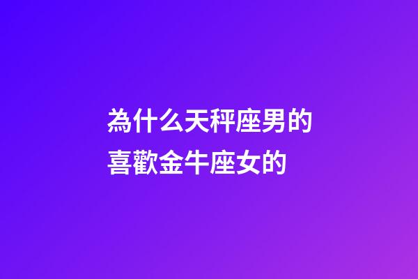 為什么天秤座男的喜歡金牛座女的-第1張-星座運勢-玄機(jī)派