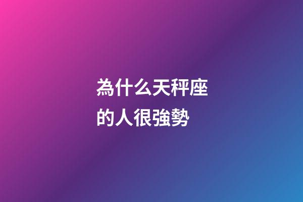 為什么天秤座的人很強勢-第1張-星座運勢-玄機派