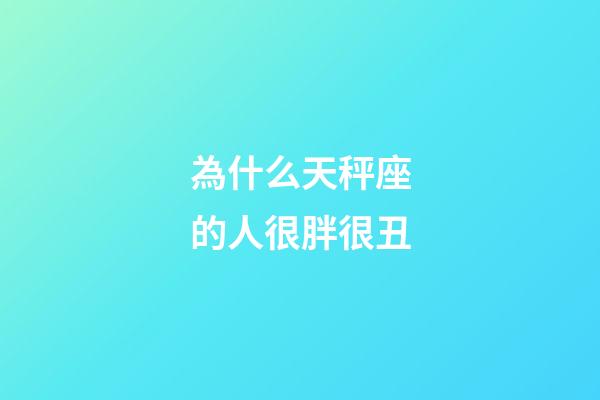 為什么天秤座的人很胖很丑-第1張-星座運(yùn)勢-玄機(jī)派