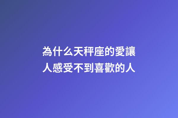 為什么天秤座的愛讓人感受不到喜歡的人-第1張-星座運勢-玄機派
