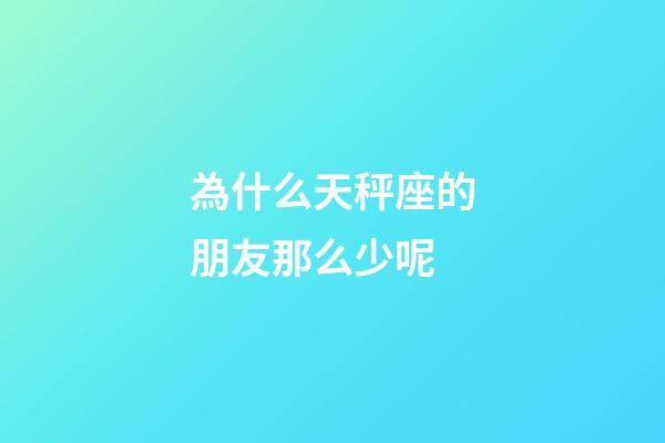 為什么天秤座的朋友那么少呢-第1張-星座運勢-玄機派