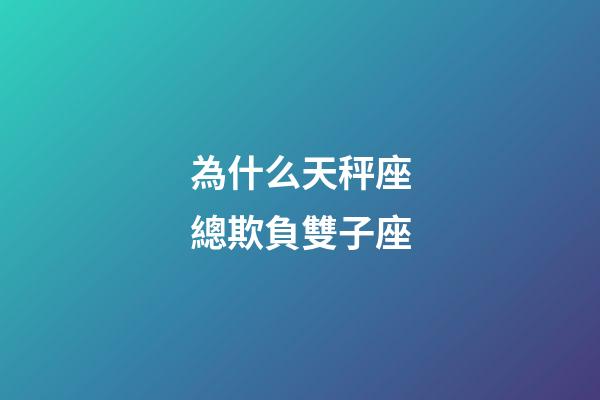 為什么天秤座總欺負雙子座-第1張-星座運勢-玄機派