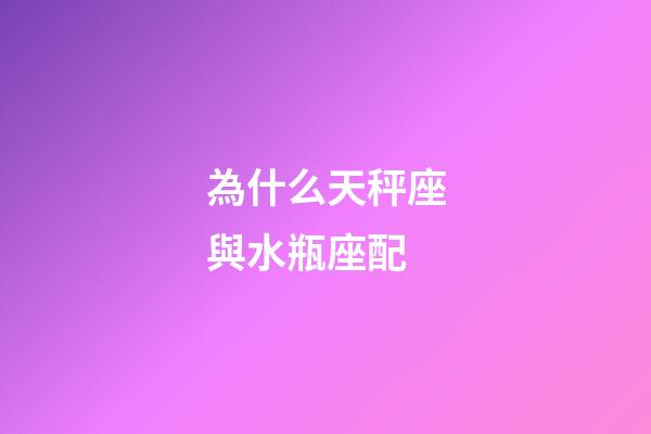 為什么天秤座與水瓶座配-第1張-星座運勢-玄機派