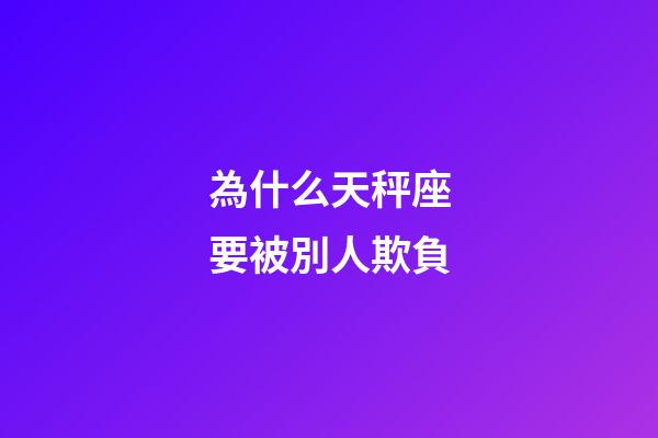 為什么天秤座要被別人欺負-第1張-星座運勢-玄機派