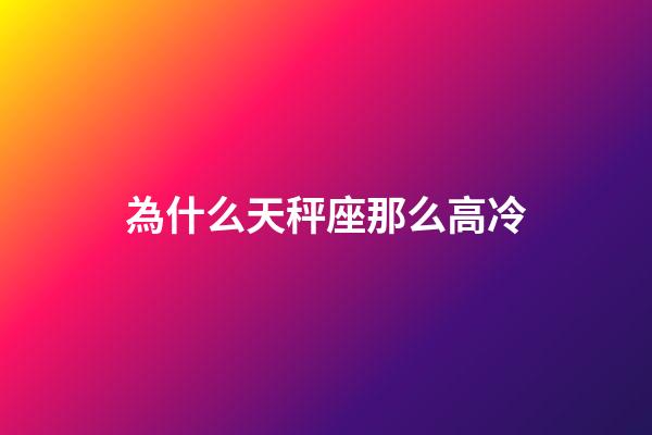 為什么天秤座那么高冷-第1張-星座運(yùn)勢-玄機(jī)派