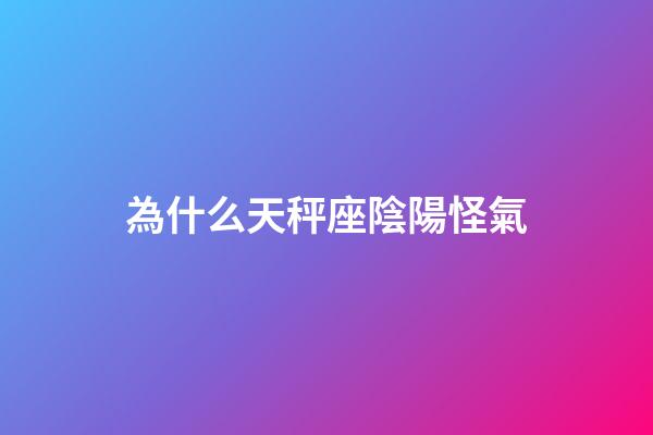 為什么天秤座陰陽怪氣-第1張-星座運勢-玄機派