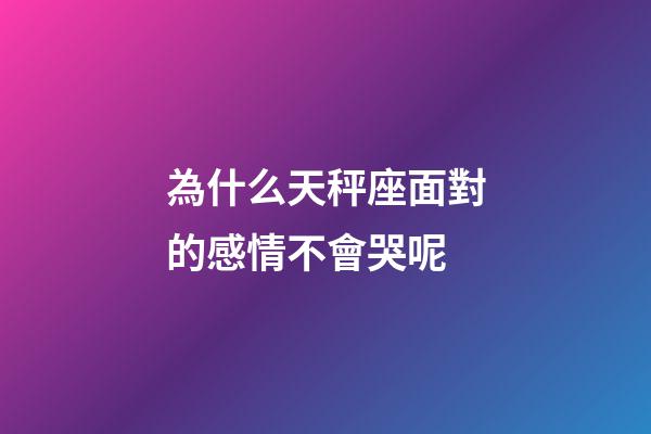 為什么天秤座面對的感情不會哭呢-第1張-星座運勢-玄機派