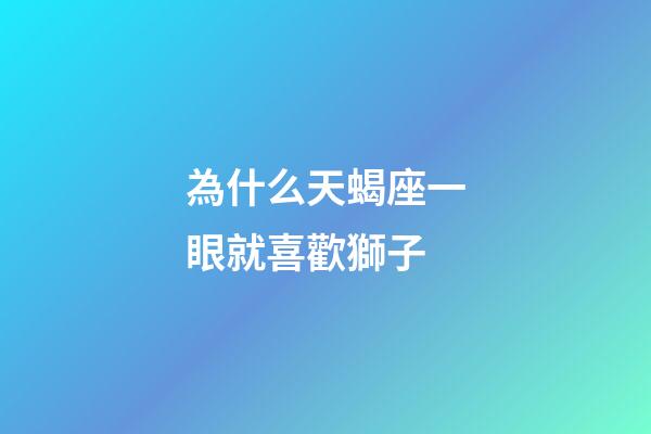 為什么天蝎座一眼就喜歡獅子-第1張-星座運勢-玄機派